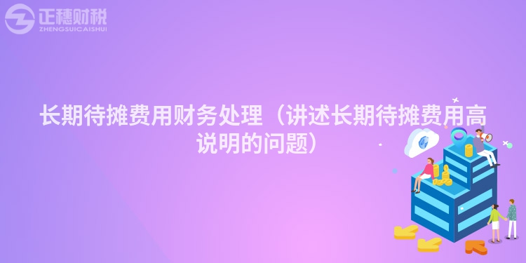 長期待攤費用財務處理(講述長期待攤費用高說明的問題)