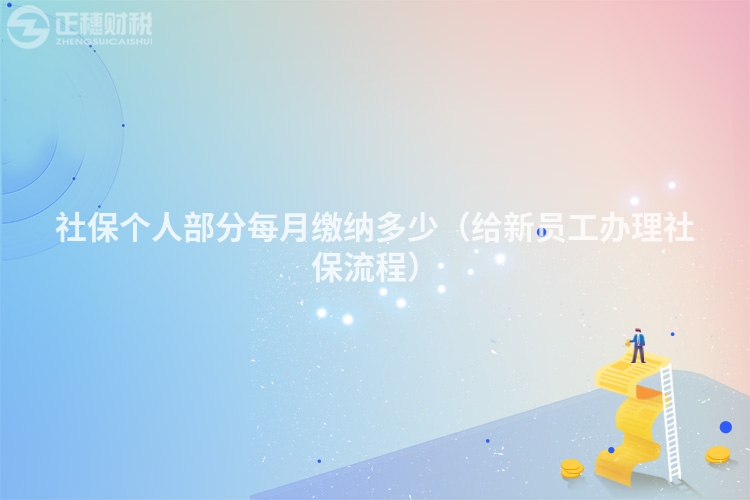 社保個人部分每月繳納多少(給新員工辦理社保流程)