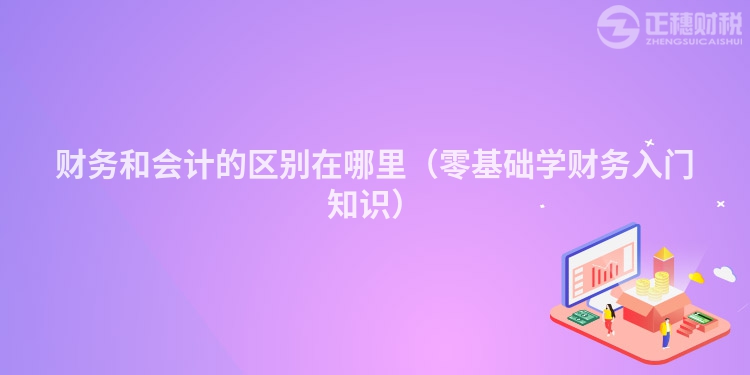 財務(wù)和會計的區(qū)別在哪里(零基礎(chǔ)學(xué)財務(wù)入門知識)