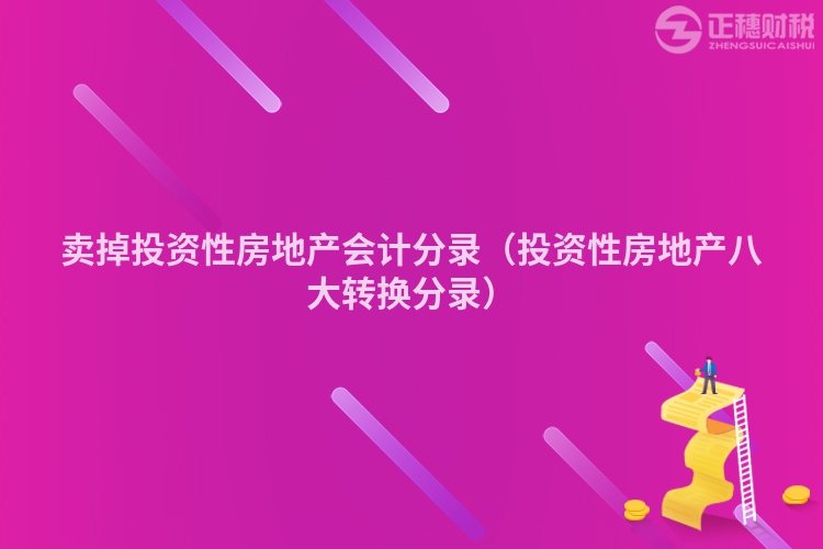 賣掉投資性房地產會計分錄(投資性房地產八大轉換分錄)