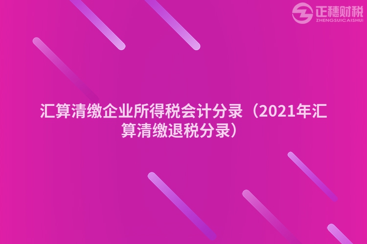 匯算清繳企業所得稅會計分錄(2023年匯算清繳退稅分錄)