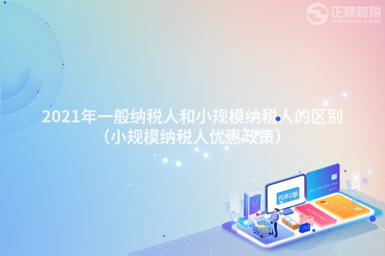 2023年一般納稅人和小規模納稅人的區別(小規模納稅人優惠政策)