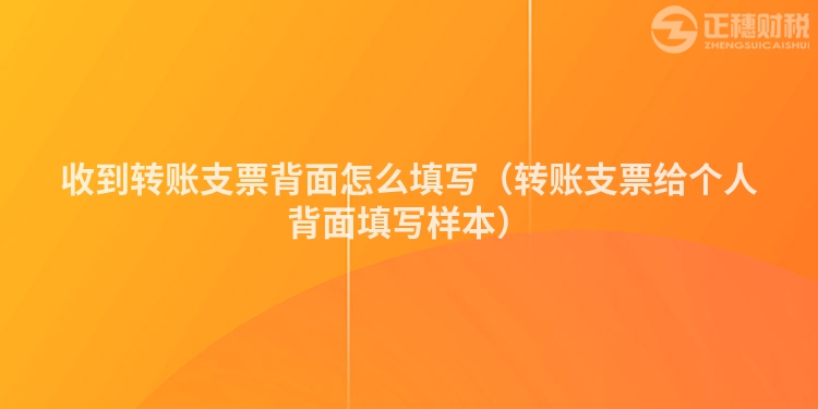 收到轉賬支票背面怎么填寫(轉賬支票給個人背面填寫樣本)