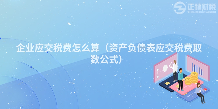 企業應交稅費怎么算(資產負債表應交稅費取數公式)
