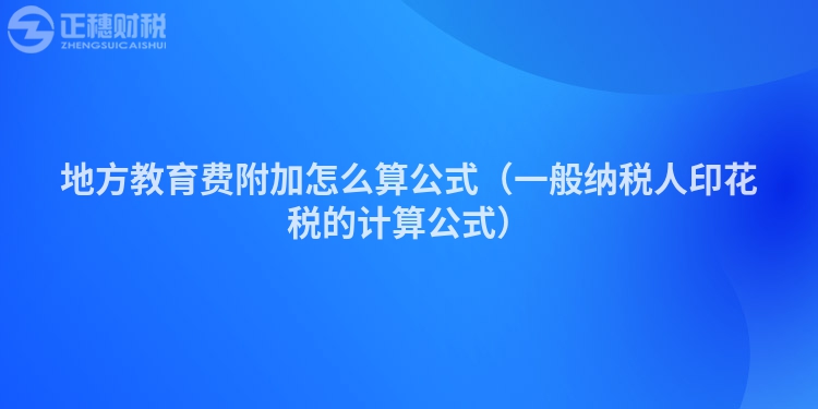 地方教育費附加怎么算公式(一般納稅人印花稅的計算公式)