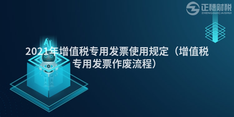 2023年增值稅專用發(fā)票使用規(guī)定(增值稅專用發(fā)票作廢流程)