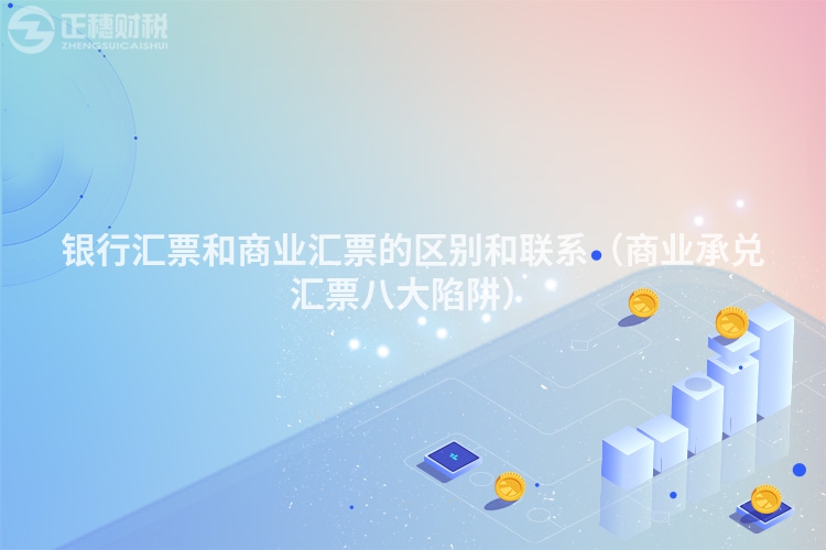 銀行匯票和商業匯票的區別和聯系(商業承兌匯票八大陷阱)