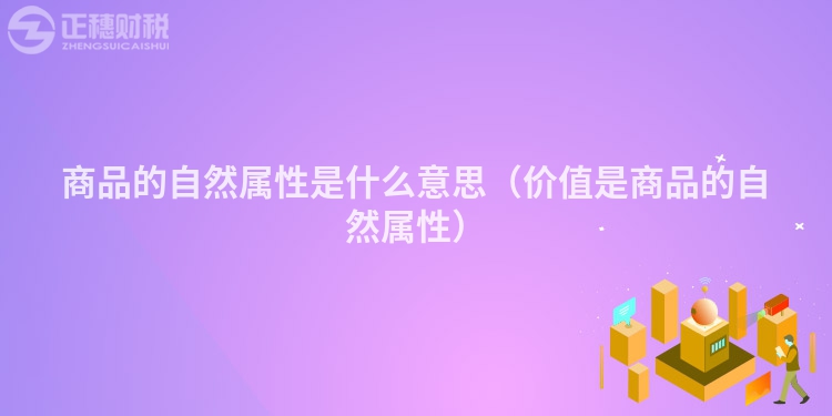 商品的自然屬性是什么意思(價值是商品的自然屬性)