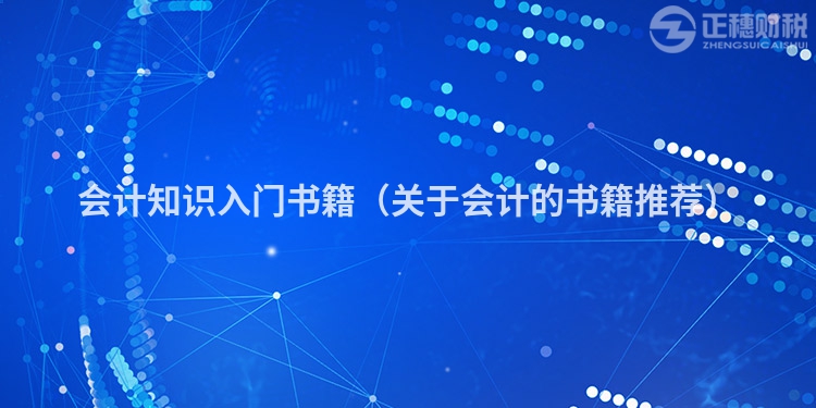 會(huì)計(jì)知識(shí)入門(mén)書(shū)籍(關(guān)于會(huì)計(jì)的書(shū)籍推薦)