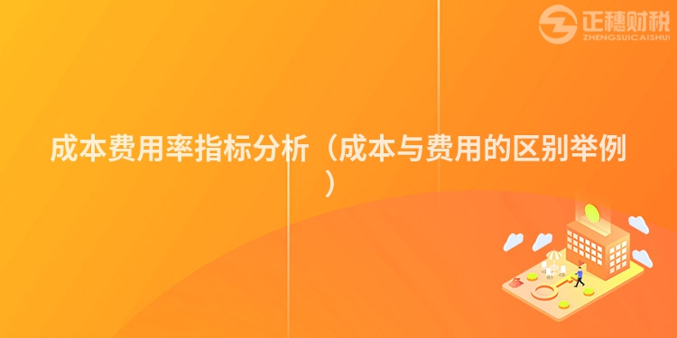 成本費用率指標分析(成本與費用的區別舉例)