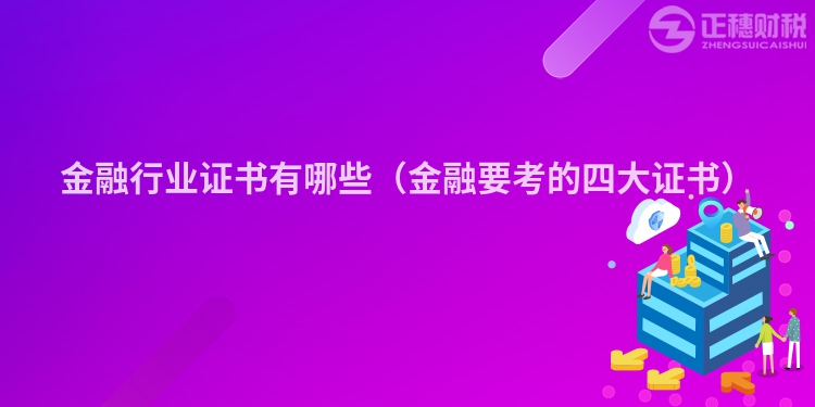 金融行業(yè)證書有哪些(金融要考的四大證書)