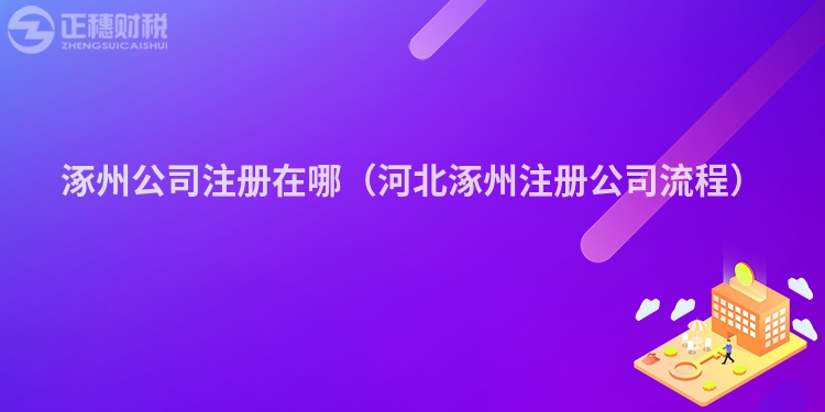 涿州公司注冊(cè)在哪（河北涿州注冊(cè)公司流程）