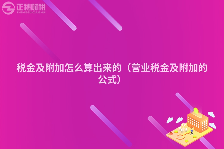 稅金及附加怎么算出來的(營業稅金及附加的公式)
