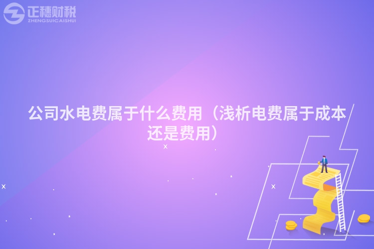 公司水電費屬于什么費用(淺析電費屬于成本還是費用)