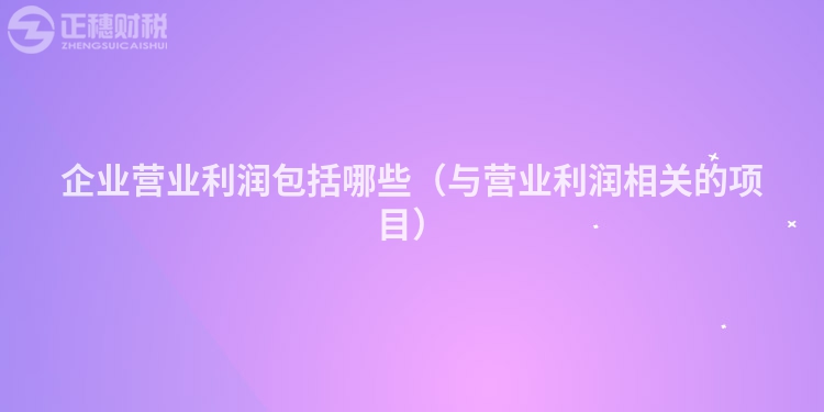 企業營業利潤包括哪些(與營業利潤相關的項目)