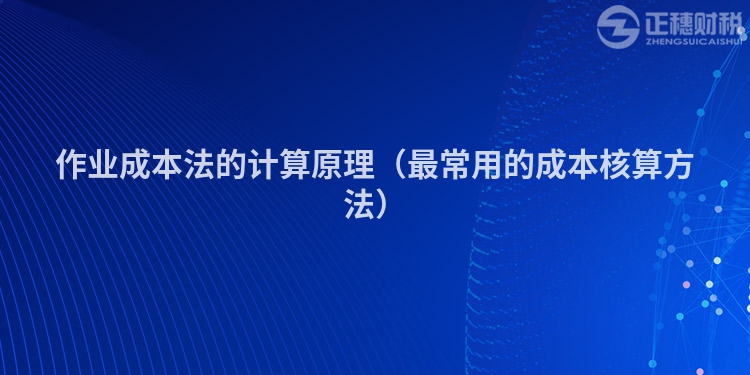 作業(yè)成本法的計(jì)算原理(最常用的成本核算方法)