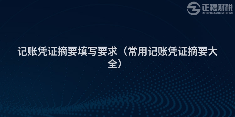 記賬憑證摘要填寫要求(常用記賬憑證摘要大全)