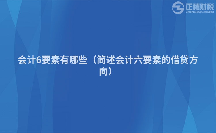 會計6要素有哪些(簡述會計六要素的借貸方向)
