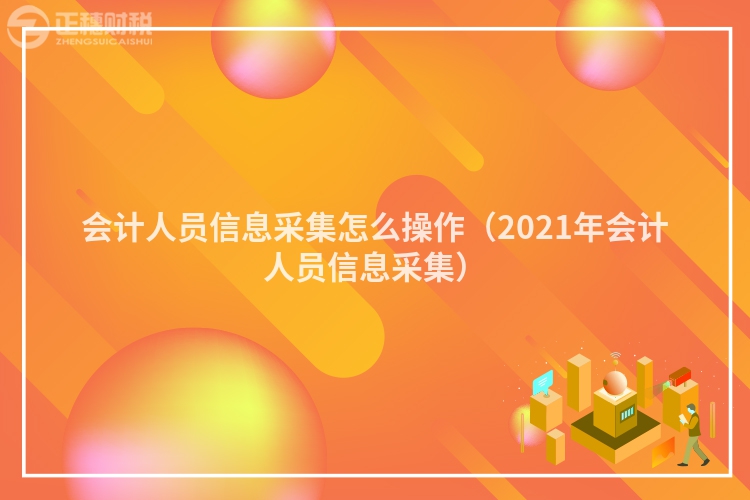會計人員信息采集怎么操作(2023年會計人員信息采集)