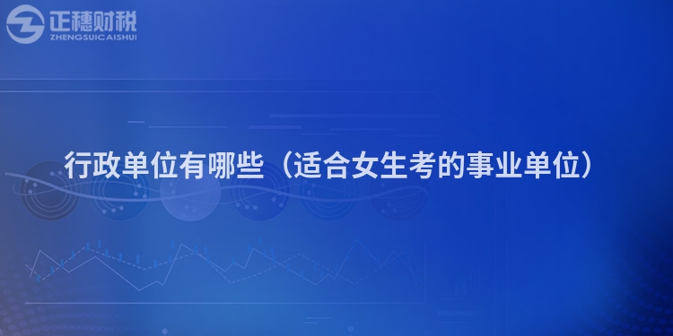 行政單位有哪些(適合女生考的事業(yè)單位)