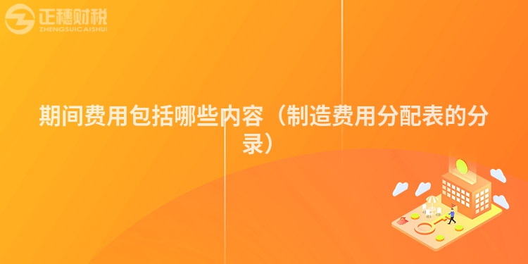 期間費用包括哪些內容(制造費用分配表的分錄)