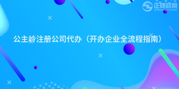 公主嶺注冊(cè)公司代辦(開辦企業(yè)全流程指南)