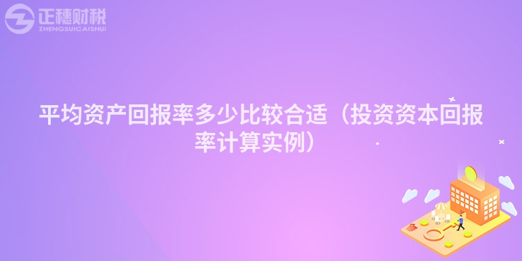 平均資產(chǎn)回報率多少比較合適(投資資本回報率計算實例)