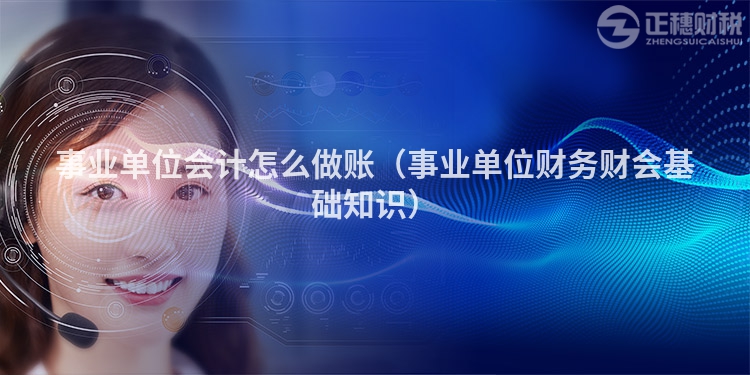 事業單位會計怎么做賬(事業單位財務財會基礎知識)