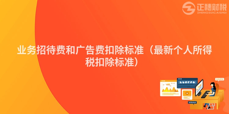 業(yè)務(wù)招待費(fèi)和廣告費(fèi)扣除標(biāo)準(zhǔn)(最新個人所得稅扣除標(biāo)準(zhǔn))