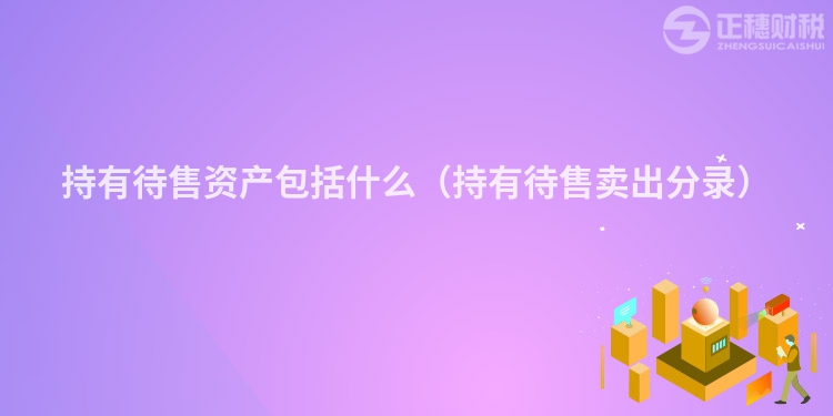 持有待售資產包括什么(持有待售賣出分錄)