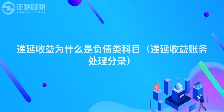 遞延收益為什么是負債類科目(遞延收益賬務處理分錄)