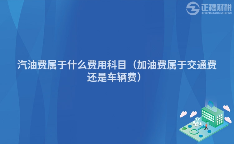 汽油費屬于什么費用科目(加油費屬于交通費還是車輛費)