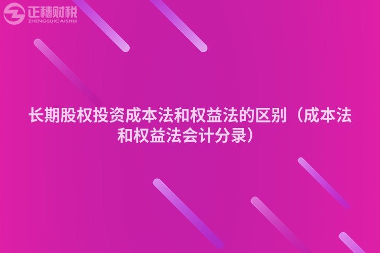 長期股權(quán)投資成本法和權(quán)益法的區(qū)別(成本法和權(quán)益法會計分錄)