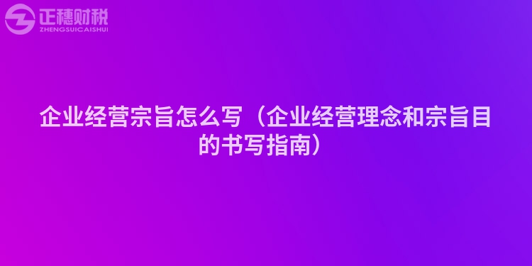 企業(yè)經(jīng)營宗旨怎么寫(企業(yè)經(jīng)營理念和宗旨目的書寫指南)