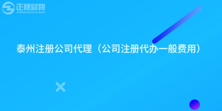 泰州注冊公司代理(公司注冊代辦一般費用)