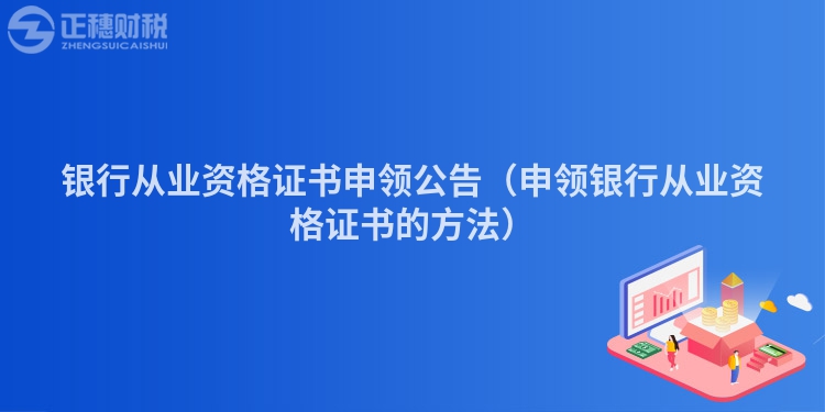 銀行從業資格證書申領公告(申領銀行從業資格證書的方法)