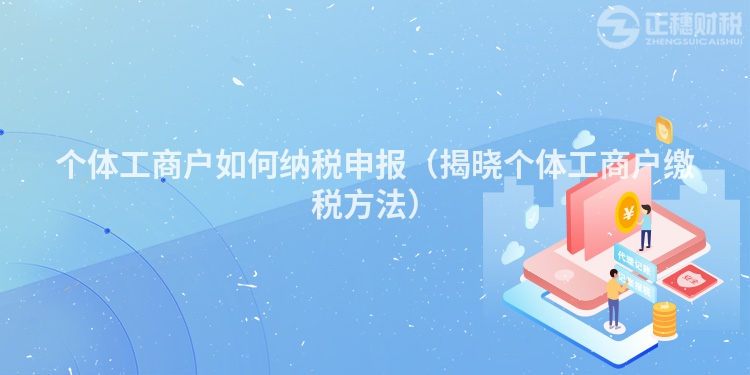 個(gè)體工商戶如何納稅申報(bào)（揭曉個(gè)體工商戶繳稅方法）
