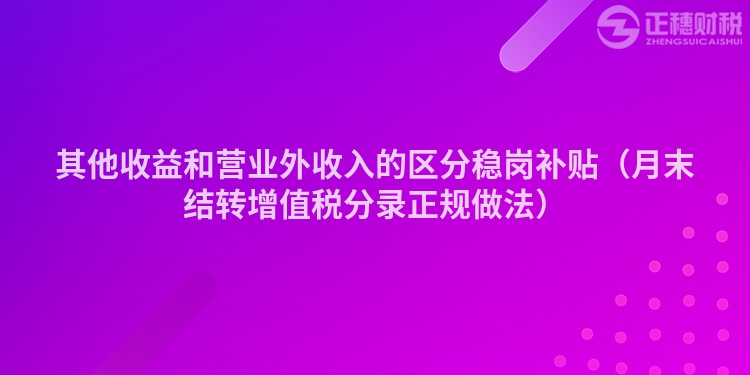 其他收益和營業外收入的區分穩崗補貼(月末結轉增值稅分錄正規做法)