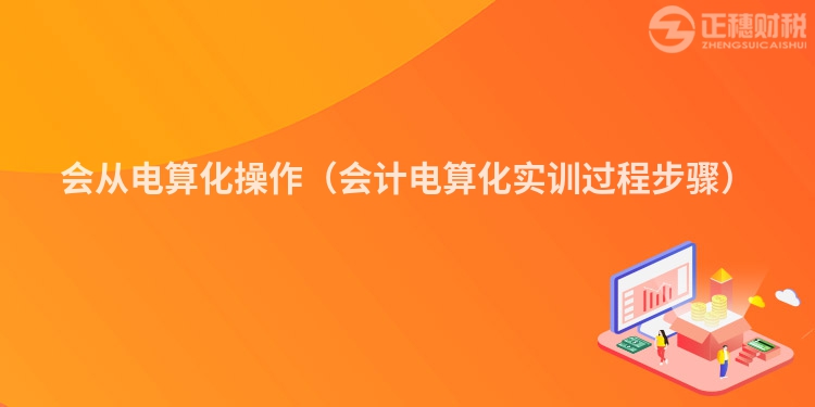 會從電算化操作(會計電算化實訓(xùn)過程步驟)