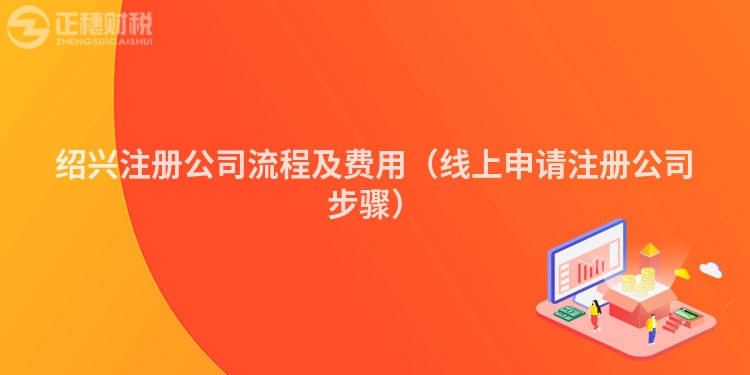 紹興注冊公司流程及費用(線上申請注冊公司步驟)