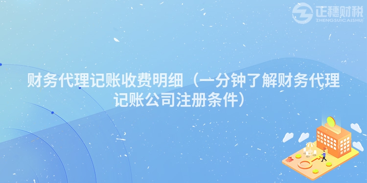 財務代理記賬收費明細(一分鐘了解財務代理記賬公司注冊條件)