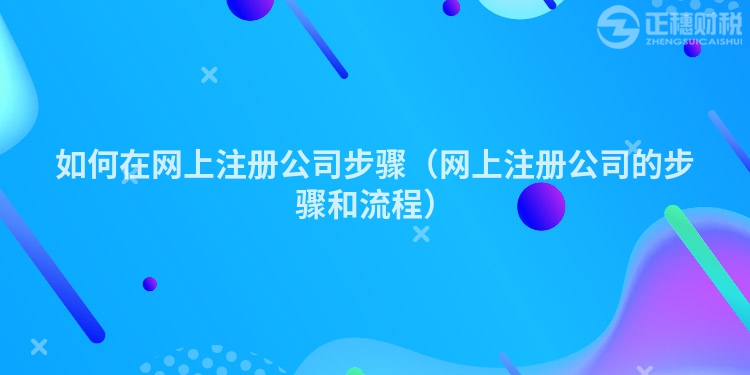 如何在網上注冊公司步驟(網上注冊公司的步驟和流程)
