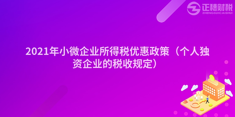 2023年小微企業(yè)所得稅優(yōu)惠政策(個(gè)人獨(dú)資企業(yè)的稅收規(guī)定)