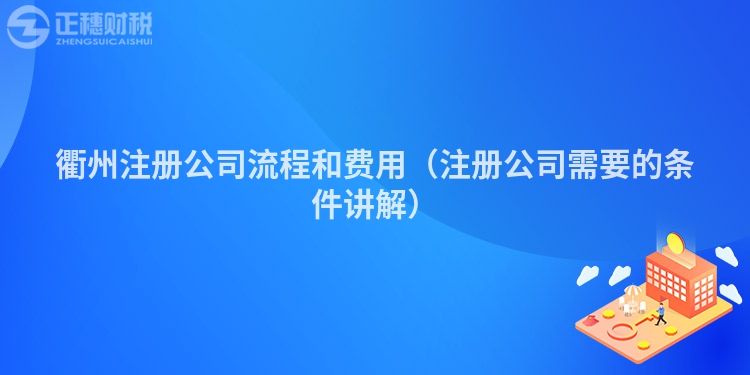 衢州注冊公司流程和費用(注冊公司需要的條件講解)