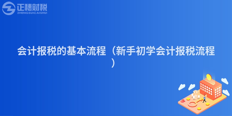 會計報稅的基本流程(新手初學會計報稅流程)