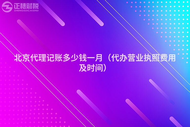 北京代理記賬多少錢一月（代辦營業執照費用及時間）