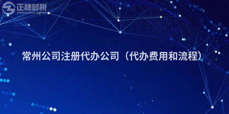 常州公司注冊代辦公司(代辦費用和流程)