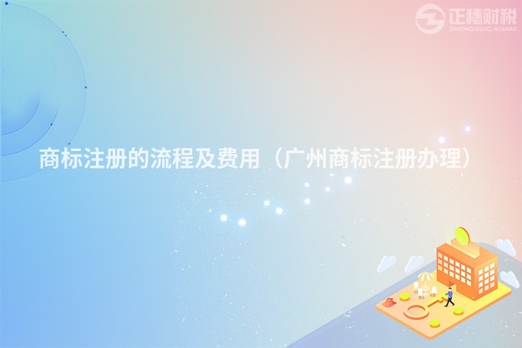 商標注冊的流程及費用（廣州商標注冊辦理）