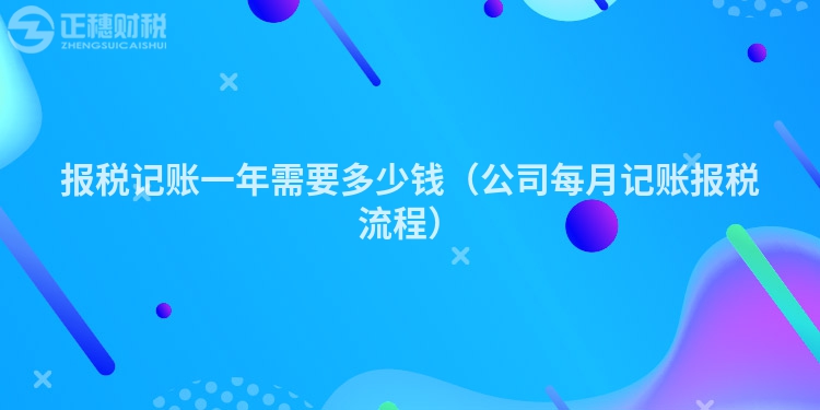 報(bào)稅記賬一年需要多少錢（公司每月記賬報(bào)稅流程）