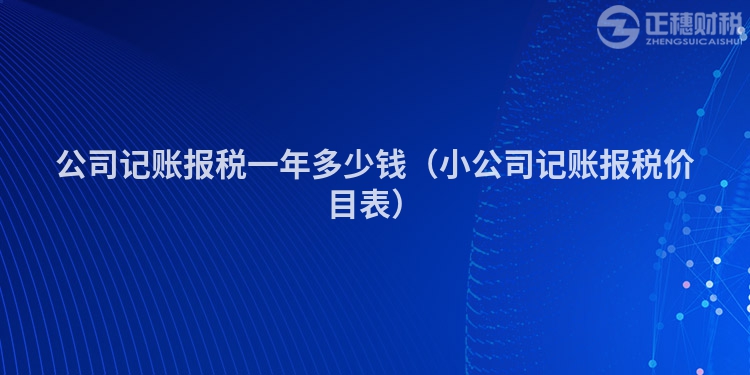 公司記賬報稅一年多少錢（小公司記賬報稅價目表）